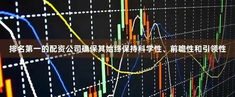 排名第一的配资公司确保其始终保持科学性、前瞻性和引领性