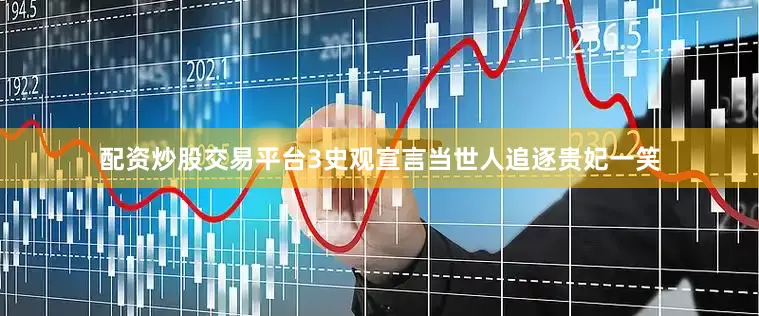 配资炒股交易平台3史观宣言当世人追逐贵妃一笑