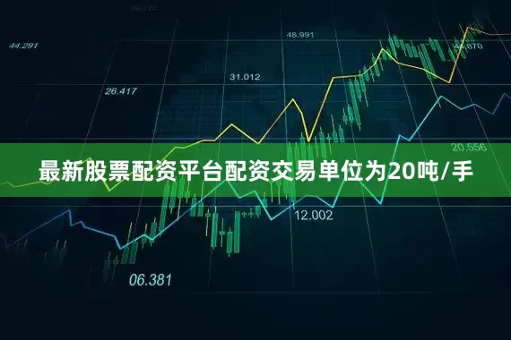 最新股票配资平台配资交易单位为20吨/手