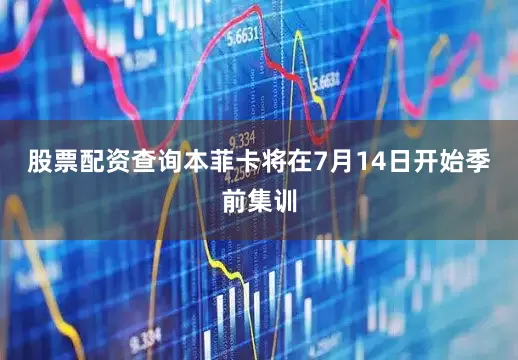 股票配资查询本菲卡将在7月14日开始季前集训