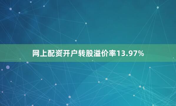 网上配资开户转股溢价率13.97%