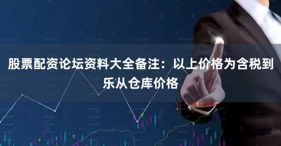 股票配资论坛资料大全备注：以上价格为含税到乐从仓库价格