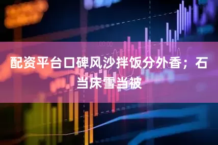 配资平台口碑风沙拌饭分外香；石当床雪当被