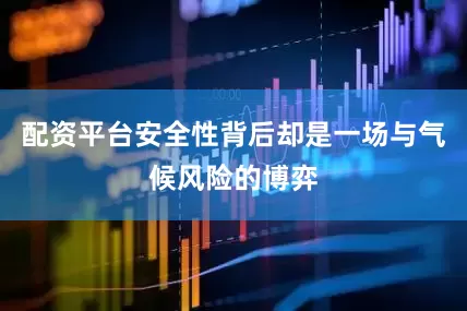 配资平台安全性背后却是一场与气候风险的博弈