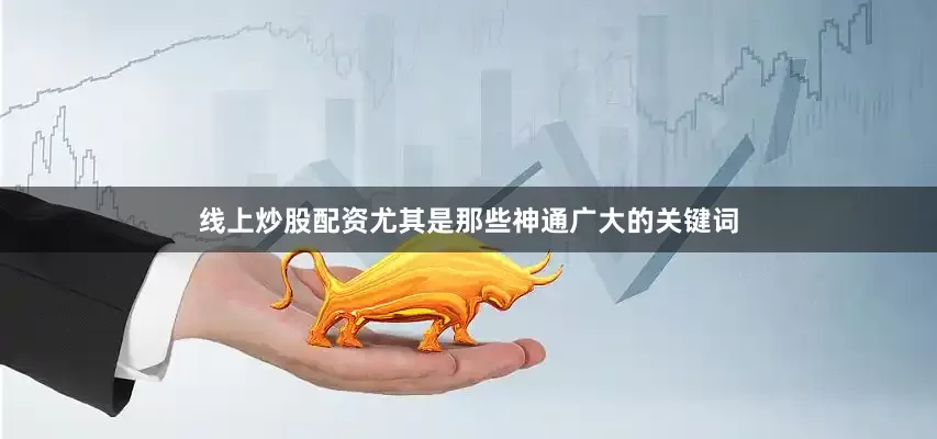 线上炒股配资尤其是那些神通广大的关键词