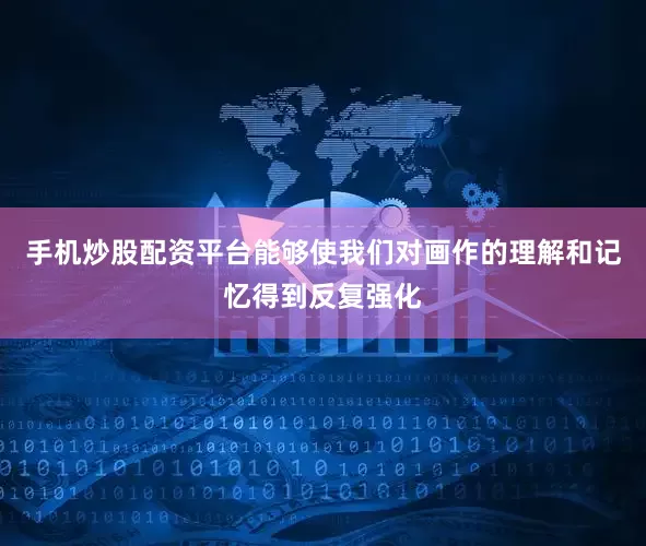 手机炒股配资平台能够使我们对画作的理解和记忆得到反复强化