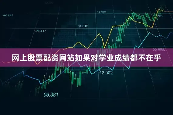 网上股票配资网站如果对学业成绩都不在乎
