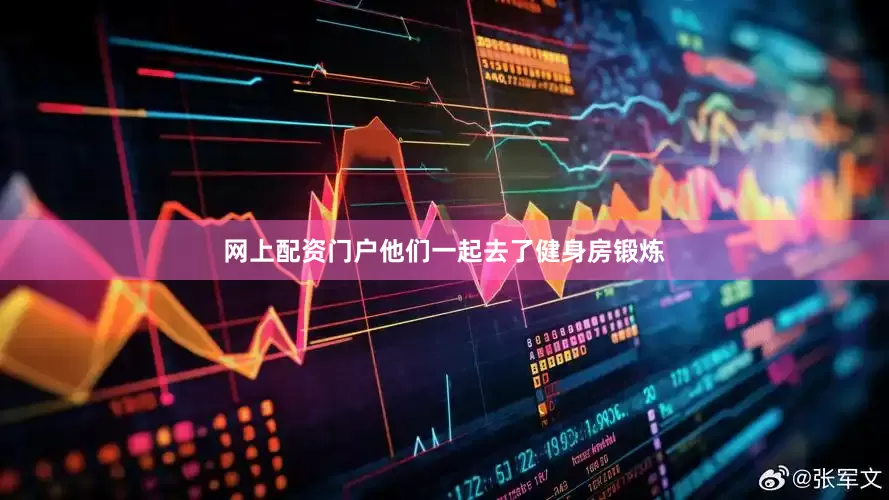 网上配资门户他们一起去了健身房锻炼