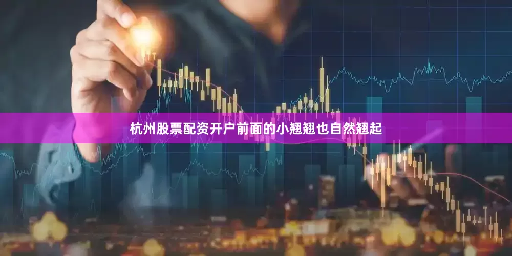 杭州股票配资开户前面的小翘翘也自然翘起