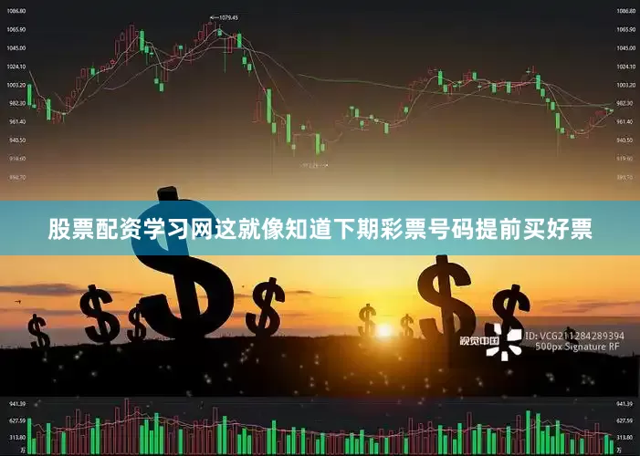 股票配资学习网这就像知道下期彩票号码提前买好票
