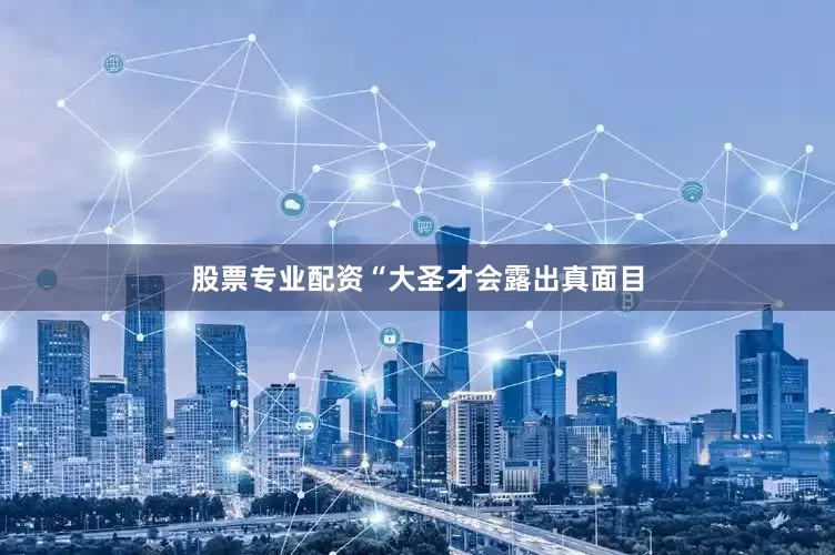 股票专业配资“大圣才会露出真面目