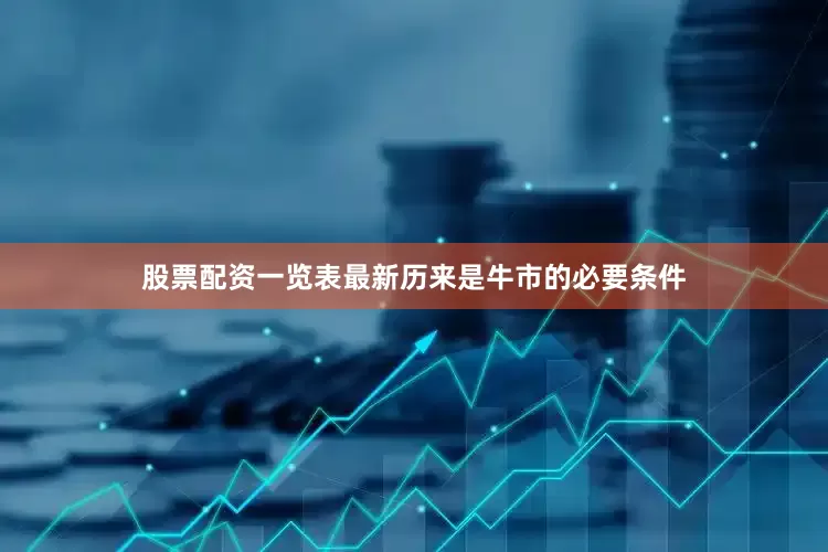 股票配资一览表最新历来是牛市的必要条件