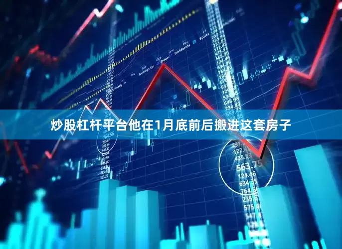 炒股杠杆平台他在1月底前后搬进这套房子