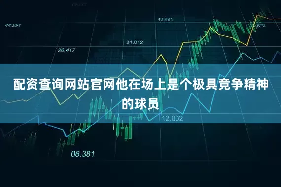 配资查询网站官网他在场上是个极具竞争精神的球员
