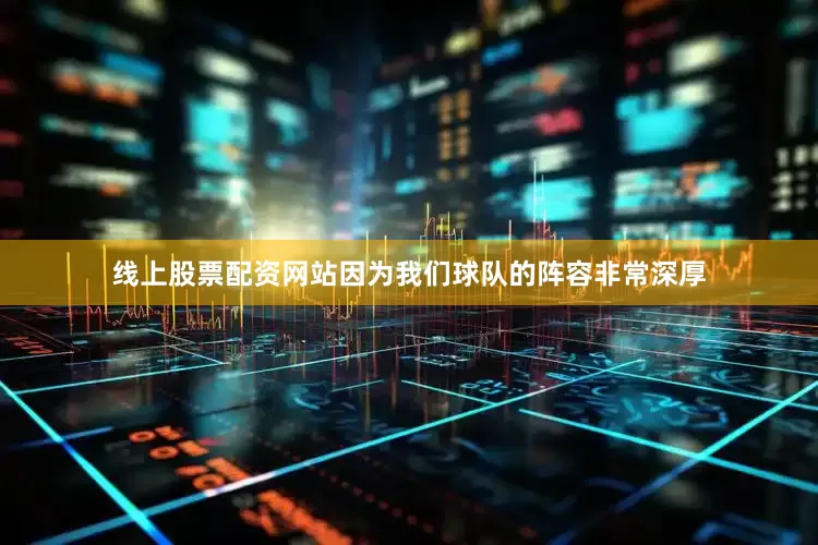 线上股票配资网站因为我们球队的阵容非常深厚