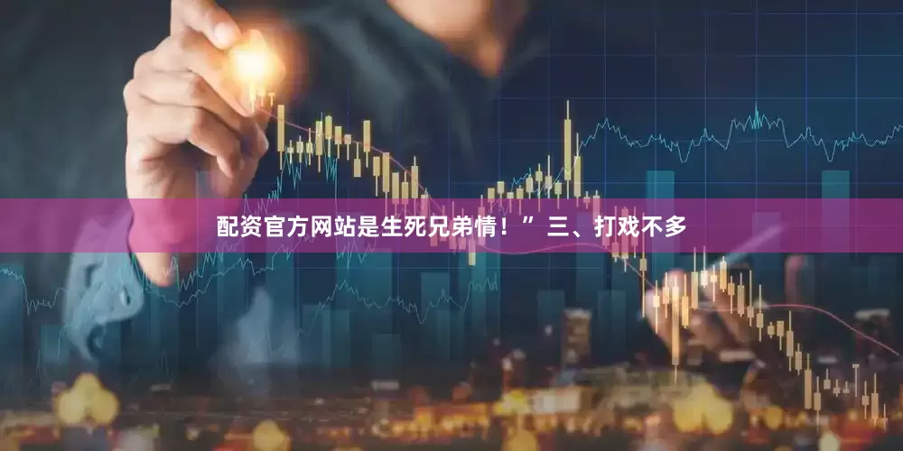 配资官方网站是生死兄弟情！” 三、打戏不多