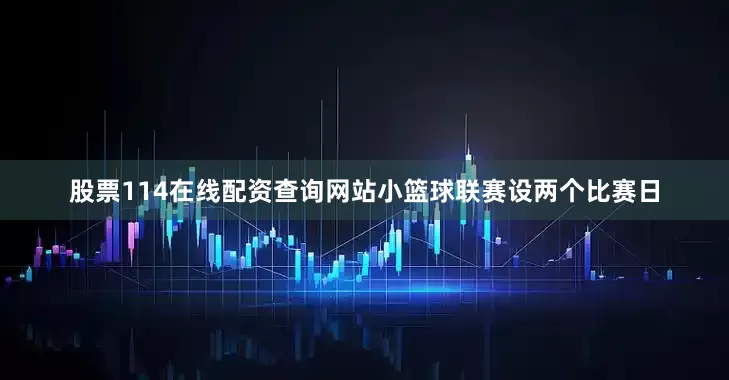 股票114在线配资查询网站　　小篮球联赛设两个比赛日