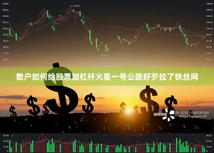 散户如何给股票加杠杆火星一号公路好歹拉了铁丝网