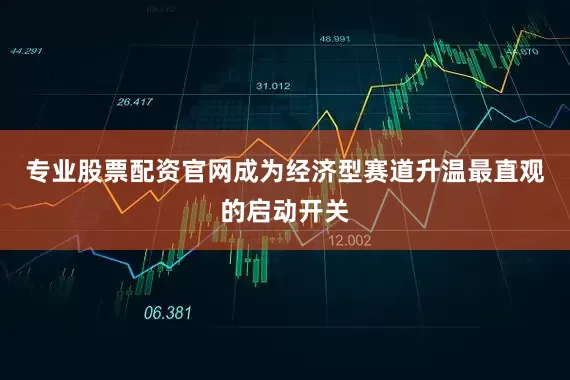专业股票配资官网成为经济型赛道升温最直观的启动开关