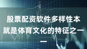 股票配资软件多样性本就是体育文化的特征之一