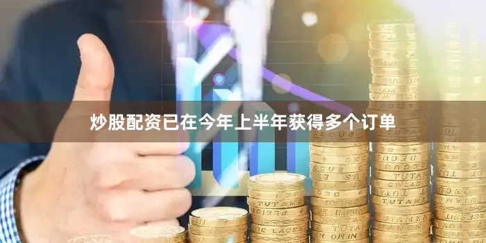 炒股配资已在今年上半年获得多个订单