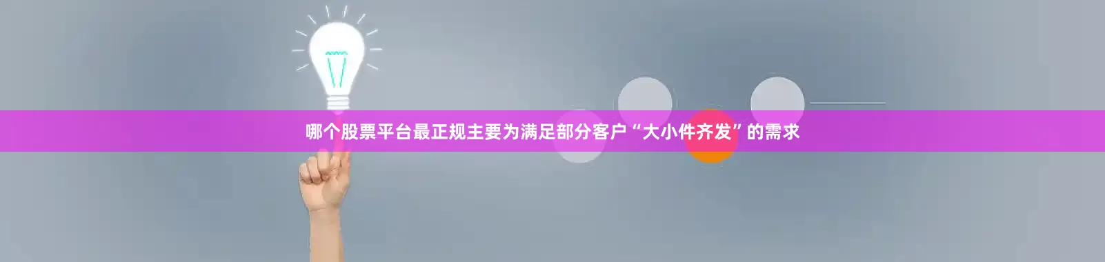 哪个股票平台最正规主要为满足部分客户“大小件齐发”的需求
